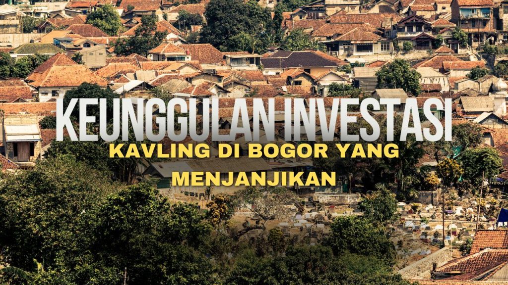 Keunggulan Investasi Kavling di Bogor yang Menjanjikan